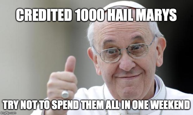 Pope francis | CREDITED 1000 HAIL MARYS TRY NOT TO SPEND THEM ALL IN ONE WEEKEND | image tagged in pope francis | made w/ Imgflip meme maker