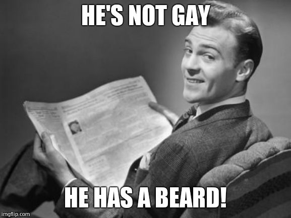 50's newspaper | HE'S NOT GAY HE HAS A BEARD! | image tagged in 50's newspaper | made w/ Imgflip meme maker