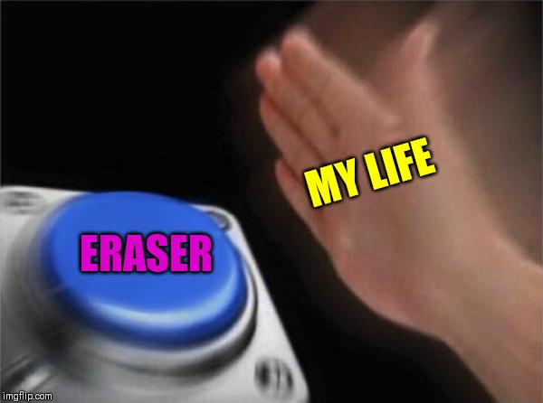Blank Nut Button | MY LIFE; ERASER | image tagged in memes,blank nut button | made w/ Imgflip meme maker