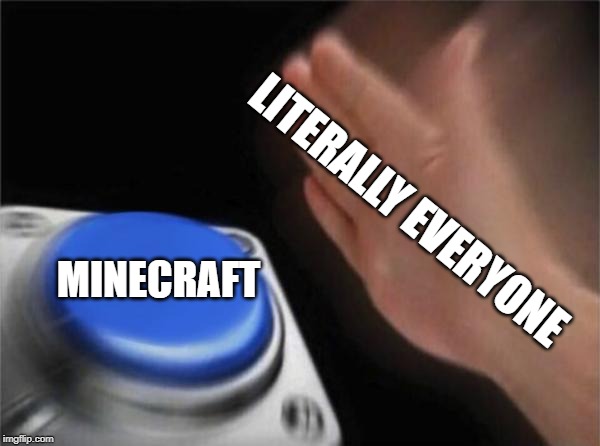 Blank Nut Button | LITERALLY EVERYONE; MINECRAFT | image tagged in memes,blank nut button | made w/ Imgflip meme maker