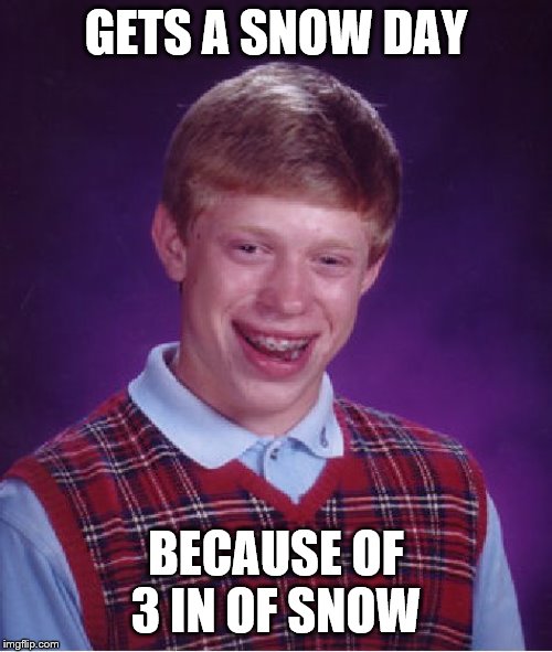 What the literal hell is going on here? | GETS A SNOW DAY; BECAUSE OF 3 IN OF SNOW | image tagged in memes,bad luck brian | made w/ Imgflip meme maker