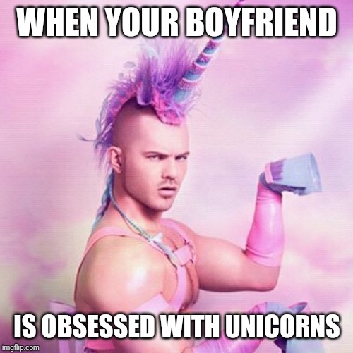 Unicorn MAN Meme | WHEN YOUR BOYFRIEND; IS OBSESSED WITH UNICORNS | image tagged in memes,unicorn man | made w/ Imgflip meme maker
