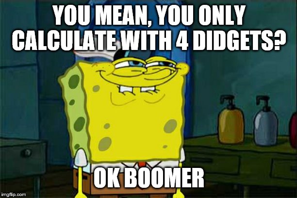 Don't You Squidward Meme | YOU MEAN, YOU ONLY CALCULATE WITH 4 DIDGETS? OK BOOMER | image tagged in memes,dont you squidward | made w/ Imgflip meme maker