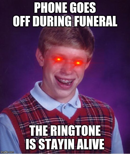 Bad Luck Brian Meme | PHONE GOES OFF DURING FUNERAL; THE RINGTONE IS STAYIN ALIVE | image tagged in memes,bad luck brian | made w/ Imgflip meme maker