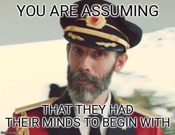 Captain Obvious | YOU ARE ASSUMING THAT THEY HAD THEIR MINDS TO BEGIN WITH | image tagged in captain obvious | made w/ Imgflip meme maker