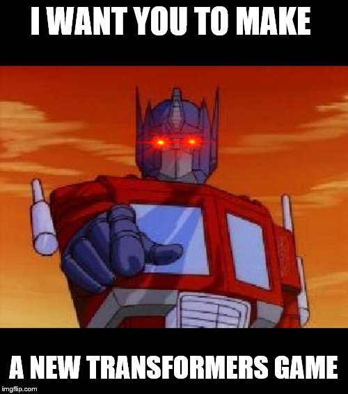optimus prime | I WANT YOU TO MAKE; A NEW TRANSFORMERS GAME | image tagged in optimus prime | made w/ Imgflip meme maker