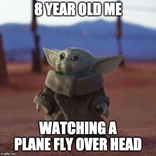 Baby Yoda | 8 YEAR OLD ME; WATCHING A PLANE FLY OVER HEAD | image tagged in baby yoda | made w/ Imgflip meme maker