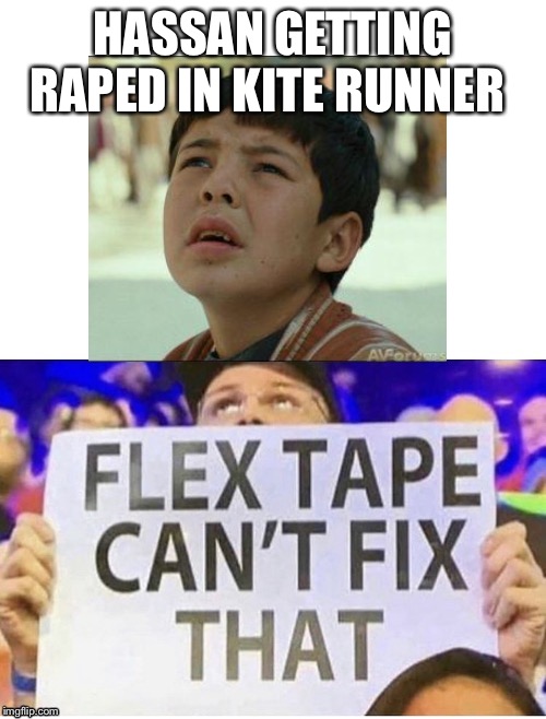 Flex Tape Can’t Fix That | HASSAN GETTING RAPED IN KITE RUNNER | image tagged in flex tape cant fix that | made w/ Imgflip meme maker