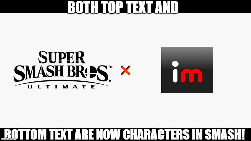 Super Smash Bros Ultimate X Blank | BOTH TOP TEXT AND; BOTTOM TEXT ARE NOW CHARACTERS IN SMASH! | image tagged in super smash bros ultimate x blank | made w/ Imgflip meme maker