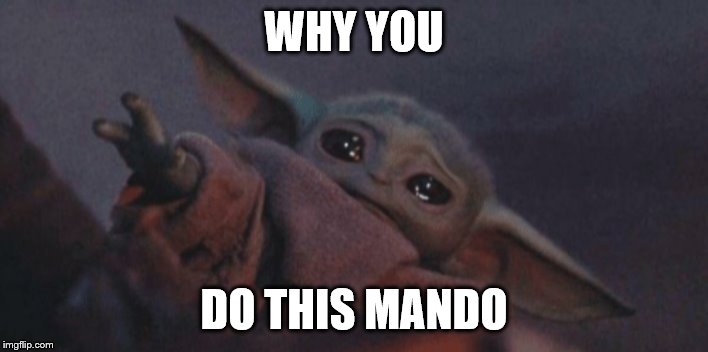 Baby yoda cry | WHY YOU; DO THIS MANDO | image tagged in baby yoda cry | made w/ Imgflip meme maker