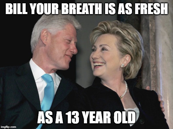 Bill and Hillary Clinton | BILL YOUR BREATH IS AS FRESH; AS A 13 YEAR OLD | image tagged in bill and hillary clinton | made w/ Imgflip meme maker