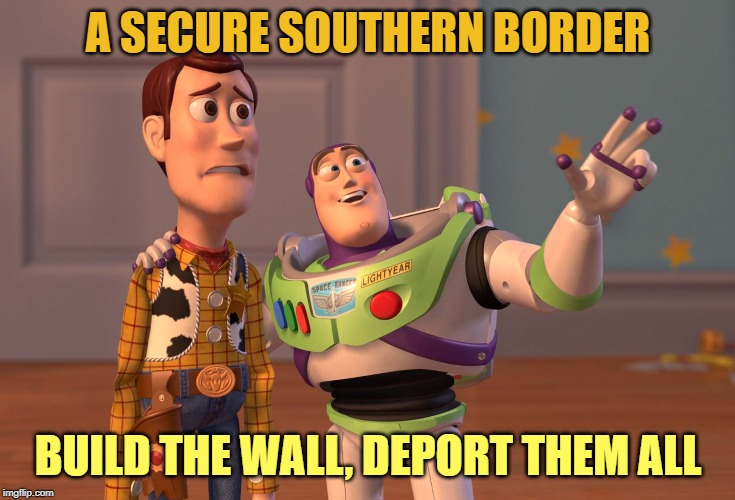 X, X Everywhere | A SECURE SOUTHERN BORDER; BUILD THE WALL, DEPORT THEM ALL | image tagged in memes,x x everywhere | made w/ Imgflip meme maker
