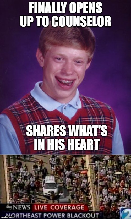 So much darkness | FINALLY OPENS UP TO COUNSELOR; SHARES WHAT'S IN HIS HEART | image tagged in memes,bad luck brian | made w/ Imgflip meme maker