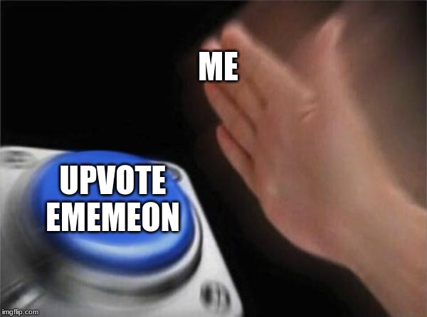 Blank Nut Button Meme | ME; UPVOTE EMEMEON | image tagged in memes,blank nut button | made w/ Imgflip meme maker