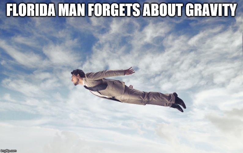 Flying Man | FLORIDA MAN FORGETS ABOUT GRAVITY | image tagged in flying man | made w/ Imgflip meme maker