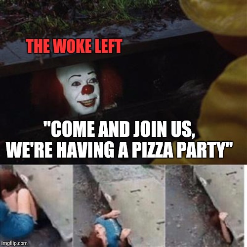 Comet Ping Pong procurement strategy | THE WOKE LEFT; "COME AND JOIN US, WE'RE HAVING A PIZZA PARTY" | image tagged in pennywise in sewer | made w/ Imgflip meme maker