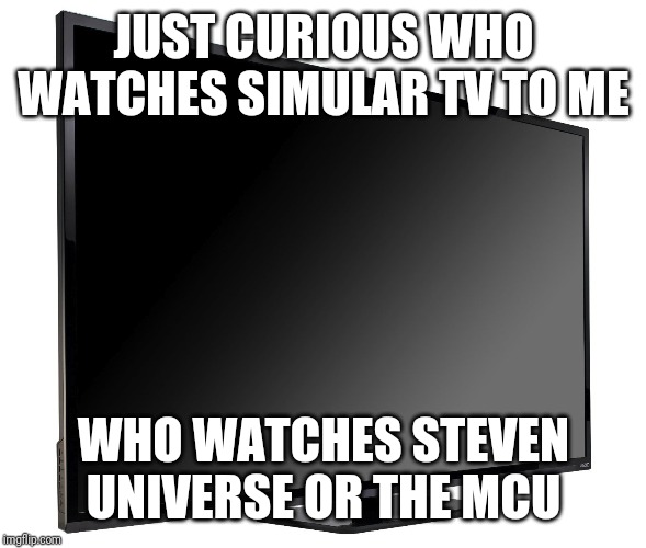 Television TV | JUST CURIOUS WHO WATCHES SIMULAR TV TO ME; WHO WATCHES STEVEN UNIVERSE OR THE MCU | image tagged in television tv | made w/ Imgflip meme maker