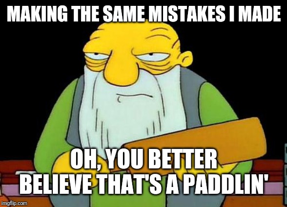 That's a paddlin' Meme | MAKING THE SAME MISTAKES I MADE; OH, YOU BETTER BELIEVE THAT'S A PADDLIN' | image tagged in memes,that's a paddlin' | made w/ Imgflip meme maker