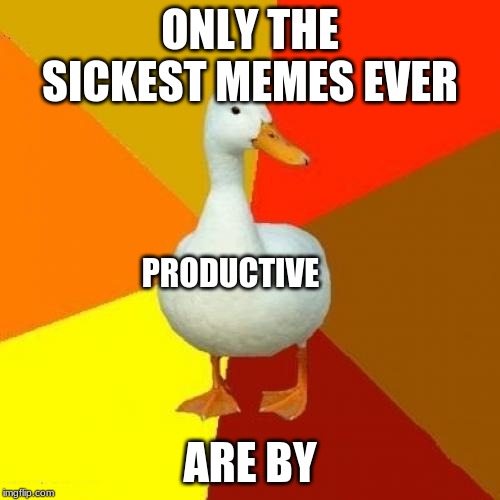 Tech Impaired Duck Meme | ONLY THE SICKEST MEMES EVER; PRODUCTIVE; ARE BY | image tagged in memes,tech impaired duck | made w/ Imgflip meme maker