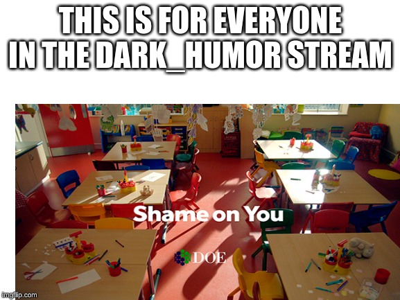 THIS IS FOR EVERYONE IN THE DARK_HUMOR STREAM | made w/ Imgflip meme maker