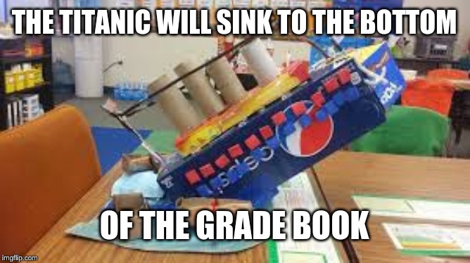 The Fail will go on | THE TITANIC WILL SINK TO THE BOTTOM; OF THE GRADE BOOK | image tagged in titanic,fun,memes | made w/ Imgflip meme maker