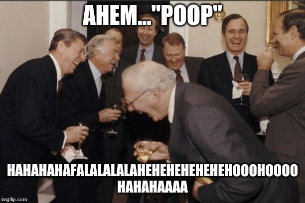 Laughing Men In Suits Meme | AHEM..."POOP"; HAHAHAHAFALALALALAHEHEHEHEHEHEHOOOHOOOO HAHAHAAAA | image tagged in memes,laughing men in suits | made w/ Imgflip meme maker