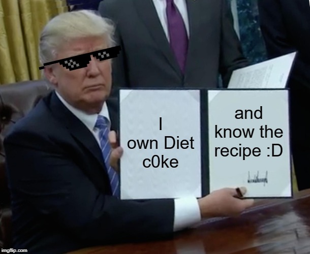 Trump Bill Signing | I own Diet c0ke; and know the recipe :D | image tagged in memes,trump bill signing | made w/ Imgflip meme maker