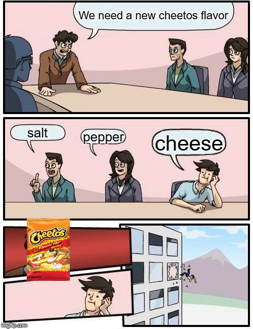 Boardroom Meeting Suggestion Meme | We need a new cheetos flavor; salt; pepper; cheese | image tagged in memes,boardroom meeting suggestion | made w/ Imgflip meme maker