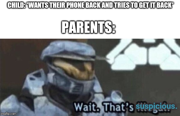 Wait that’s illegal | CHILD: *WANTS THEIR PHONE BACK AND TRIES TO GET IT BACK*; PARENTS:; suspicious. | image tagged in wait thats illegal | made w/ Imgflip meme maker