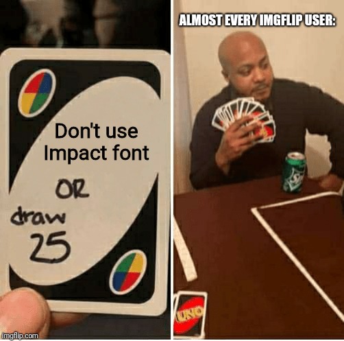 UNO Draw 25 Cards | ALMOST EVERY IMGFLIP USER:; Don't use Impact font | image tagged in draw 25 | made w/ Imgflip meme maker