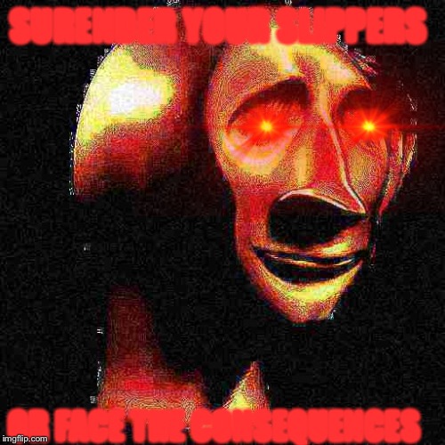 Deep Fried Meme Man | SURENDER YOUR SLIPPERS; OR FACE THE CONSEQUENCES | image tagged in deep fried meme man | made w/ Imgflip meme maker