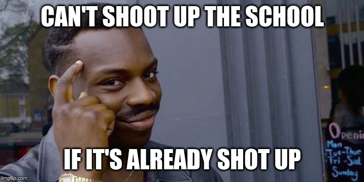 Point to head  | CAN'T SHOOT UP THE SCHOOL IF IT'S ALREADY SHOT UP | image tagged in point to head | made w/ Imgflip meme maker