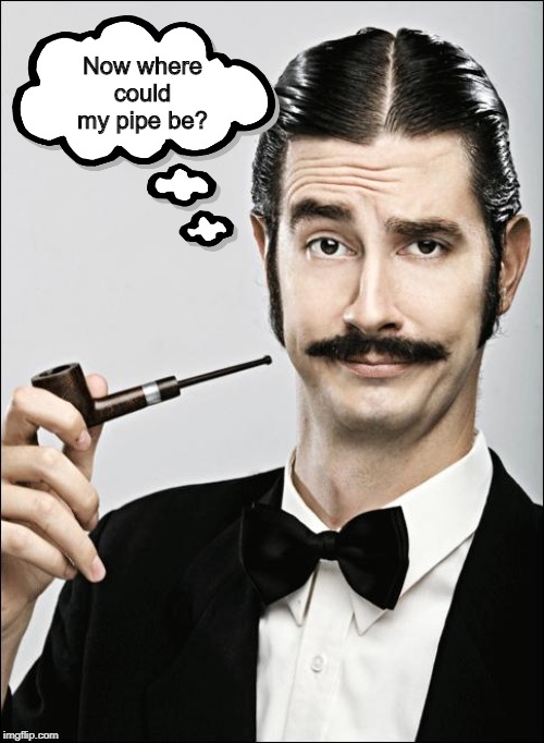 Pompous Pipe Guy | Now where could my pipe be? | image tagged in pompous pipe guy | made w/ Imgflip meme maker