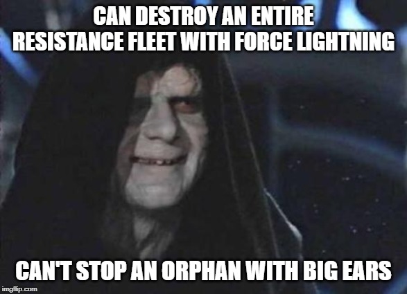 Emperor Palpatine  | CAN DESTROY AN ENTIRE RESISTANCE FLEET WITH FORCE LIGHTNING; CAN'T STOP AN ORPHAN WITH BIG EARS | image tagged in emperor palpatine | made w/ Imgflip meme maker