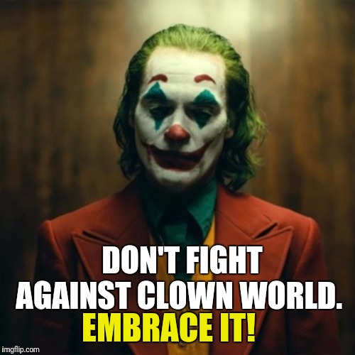 Welcome to the brave new clown world | DON'T FIGHT AGAINST CLOWN WORLD. EMBRACE IT! | image tagged in joker 2019,memes | made w/ Imgflip meme maker