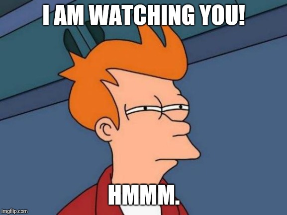 Futurama Fry Meme | I AM WATCHING YOU! HMMM. | image tagged in memes,futurama fry | made w/ Imgflip meme maker