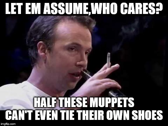 LET EM ASSUME,WHO CARES? HALF THESE MUPPETS CAN'T EVEN TIE THEIR OWN SHOES | made w/ Imgflip meme maker