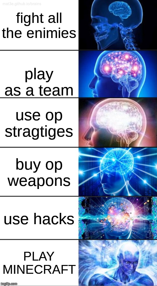 6-Tier Expanding Brain | fight all the enimies; play as a team; use op stragtiges; buy op weapons; use hacks; PLAY MINECRAFT | image tagged in 6-tier expanding brain | made w/ Imgflip meme maker