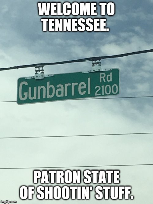 Shot on a recent trip to...Tennessee. | WELCOME TO TENNESSEE. PATRON STATE OF SHOOTIN' STUFF. | image tagged in funny memes,tennessee,guns,mark wahlberg,shooter | made w/ Imgflip meme maker