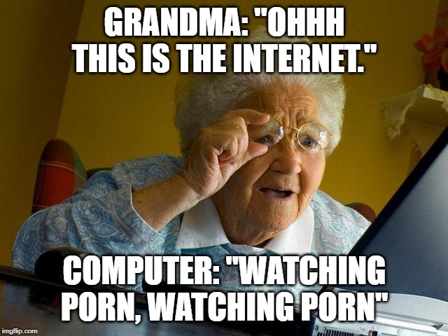 Grandma Finds The Internet Meme | GRANDMA: "OHHH THIS IS THE INTERNET."; COMPUTER: "WATCHING PORN, WATCHING PORN" | image tagged in memes,grandma finds the internet | made w/ Imgflip meme maker