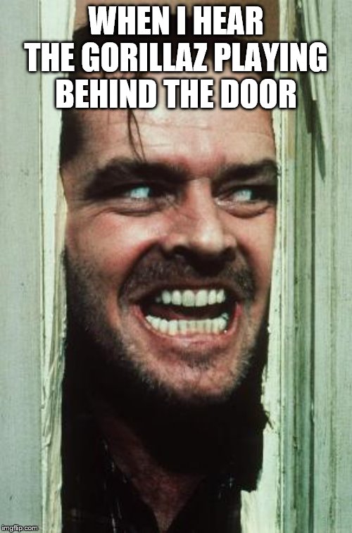 Here's Johnny Meme | WHEN I HEAR THE GORILLAZ PLAYING BEHIND THE DOOR | image tagged in memes,heres johnny | made w/ Imgflip meme maker