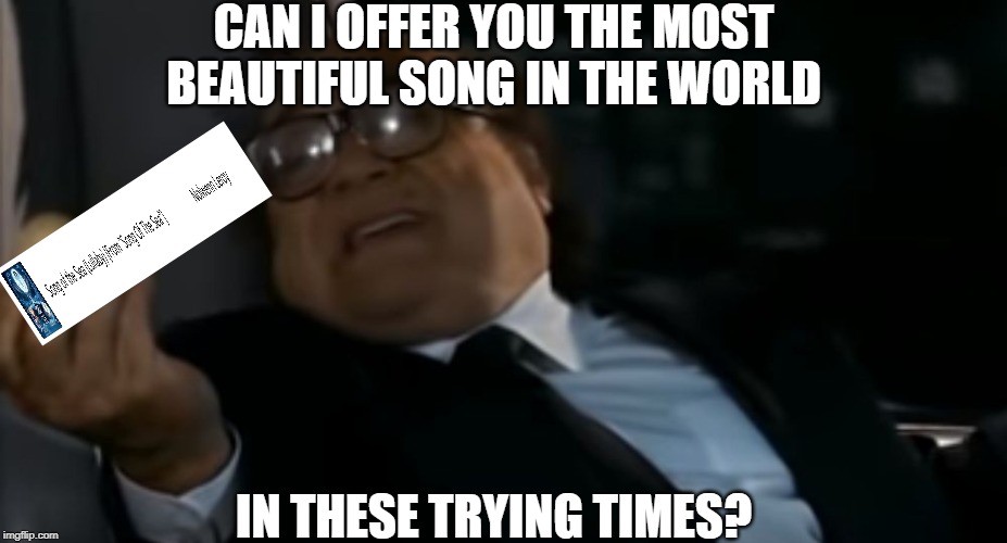 Can I Offer you an egg in these trying times | CAN I OFFER YOU THE MOST BEAUTIFUL SONG IN THE WORLD; IN THESE TRYING TIMES? | image tagged in can i offer you an egg in these trying times | made w/ Imgflip meme maker