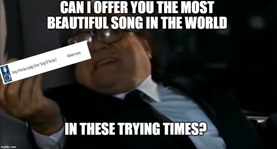 CAN I OFFER YOU THE MOST BEAUTIFUL SONG IN THE WORLD IN THESE TRYING TIMES? | image tagged in can i offer you an egg in these trying times | made w/ Imgflip meme maker