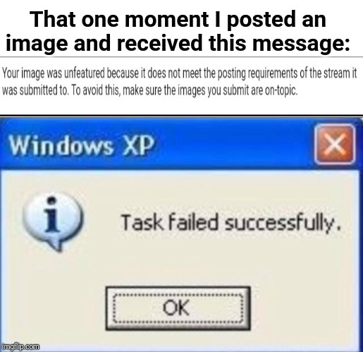That one moment when I posted an image and received this message |  That one moment I posted an image and received this message: | image tagged in task failed successfully,memes,meme,dank memes,dank meme,funny | made w/ Imgflip meme maker