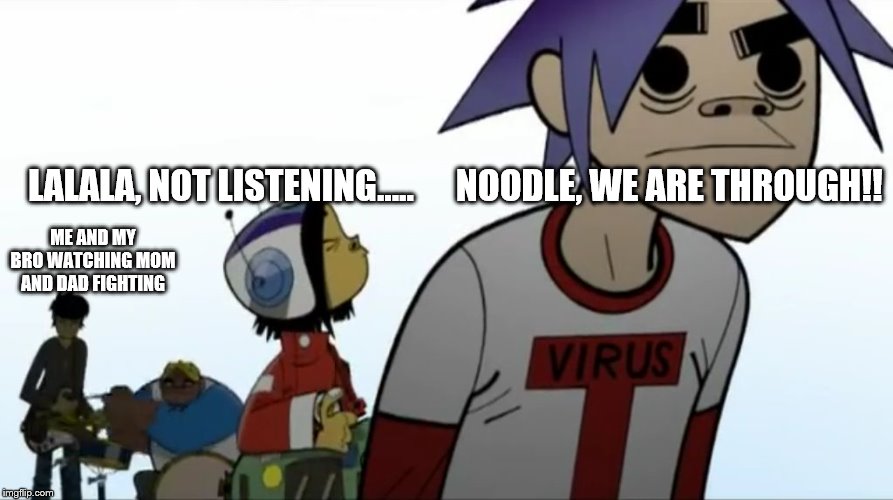 Gorillaz | LALALA, NOT LISTENING.....      NOODLE, WE ARE THROUGH!! ME AND MY BRO WATCHING MOM AND DAD FIGHTING | image tagged in gorillaz | made w/ Imgflip meme maker