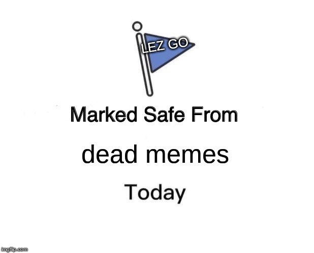 Marked Safe From Meme | LEZ GO; dead memes | image tagged in memes,marked safe from | made w/ Imgflip meme maker