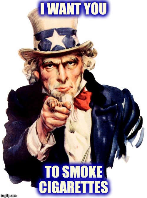 The Government makes more money from cigarettes than the Tobacco industry does | I WANT YOU; TO SMOKE CIGARETTES | image tagged in memes,uncle sam,government corruption,politicians suck,new car,every time i smile god kills a kitten | made w/ Imgflip meme maker