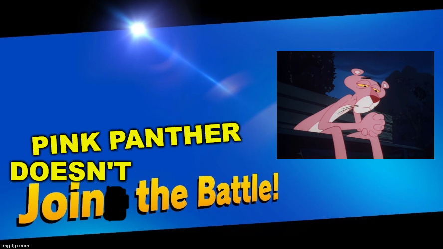 Blank Joins the battle | PINK PANTHER; DOESN'T | image tagged in blank joins the battle | made w/ Imgflip meme maker