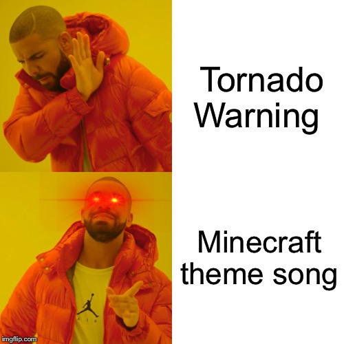 Drake Hotline Bling Meme | Tornado Warning; Minecraft theme song | image tagged in memes,drake hotline bling | made w/ Imgflip meme maker