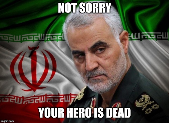General Soleimani dead | NOT SORRY YOUR HERO IS DEAD | image tagged in general soleimani dead | made w/ Imgflip meme maker